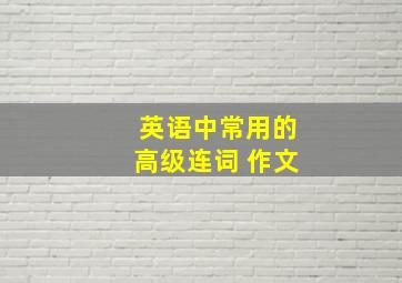 英语中常用的高级连词 作文